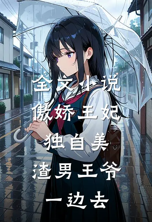 全文小说傲娇王妃独自美，渣男王爷一边去