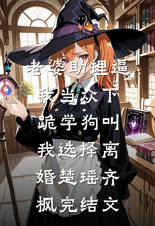 老婆助理逼我当众下跪学狗叫，我选择离婚楚瑶齐枫完结文