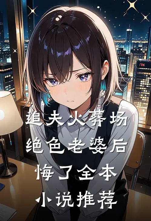 追夫火葬场，绝色老婆后悔了全本小说推荐
