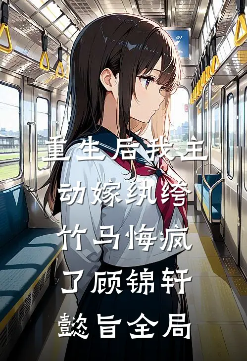 重生后我主动嫁纨绔，竹马悔疯了顾锦轩懿旨全局