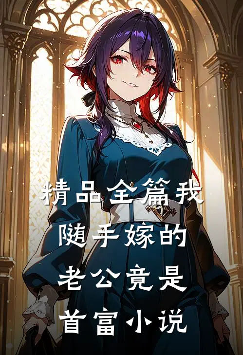 精品全篇我随手嫁的老公竟是首富小说
