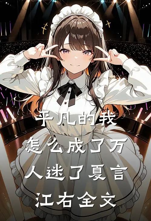平凡的我，怎么成了万人迷了夏言江右全文