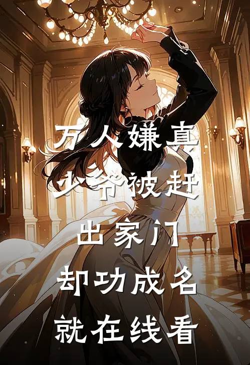 万人嫌真少爷被赶出家门，却功成名就在线看