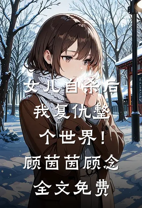 女儿自杀后，我复仇整个世界！顾茵茵顾念全文免费
