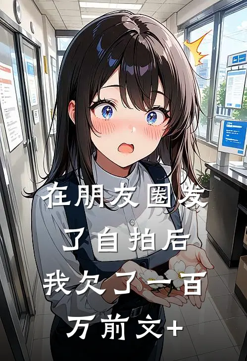 在朋友圈发了自拍后，我欠了一百万前文+