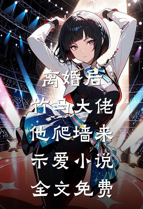 离婚后，竹马大佬他爬墙来示爱小说全文免费