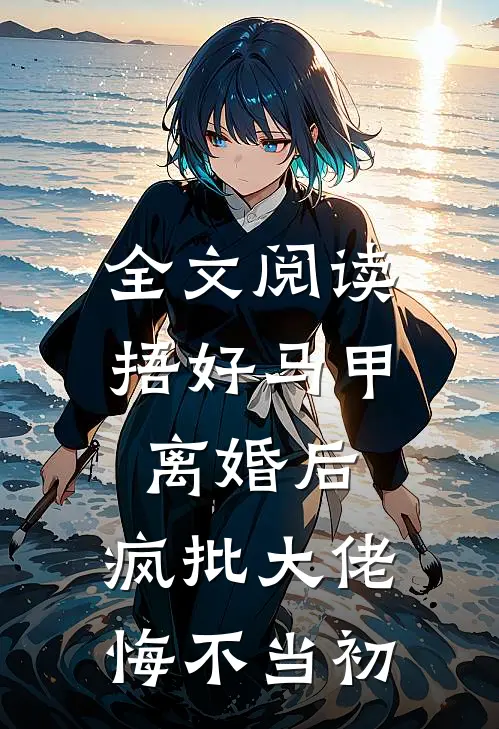 全文阅读捂好马甲离婚后，疯批大佬悔不当初
