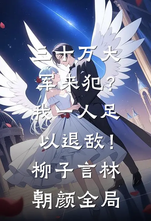 三十万大军来犯？我一人足以退敌！柳子言林朝颜全局
