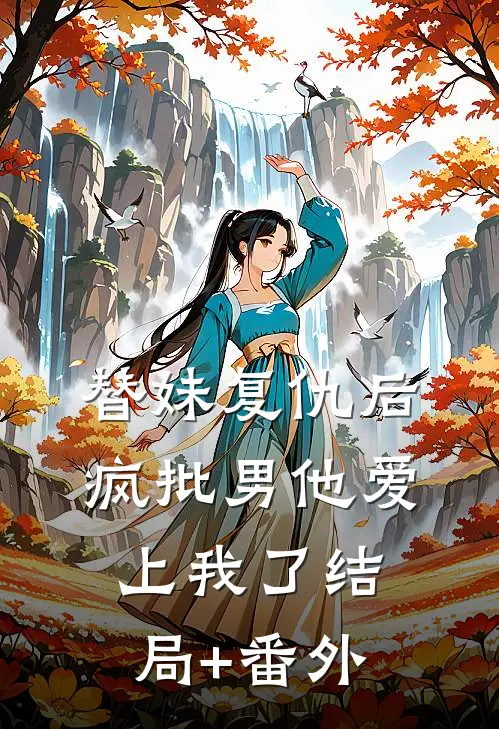 替妹复仇后，疯批男他爱上我了结局+番外