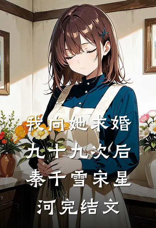 我向她求婚九十九次后秦千雪宋星河完结文