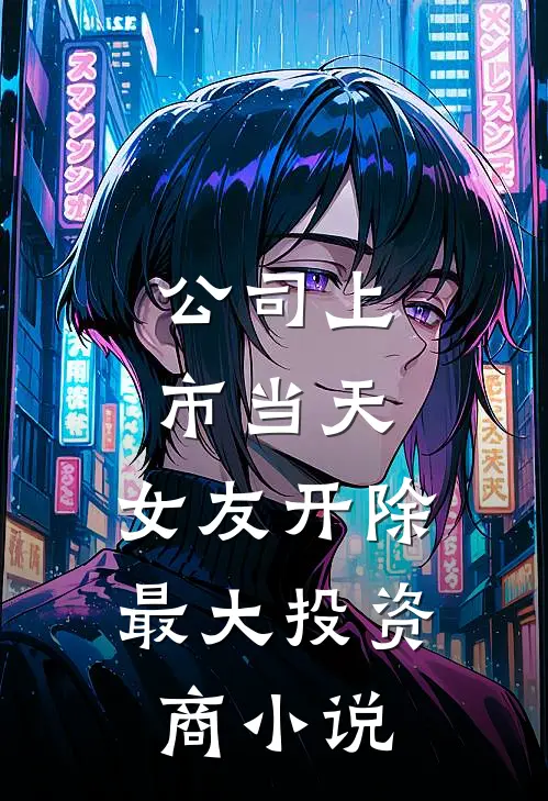公司上市当天，女友开除最大投资商小说
