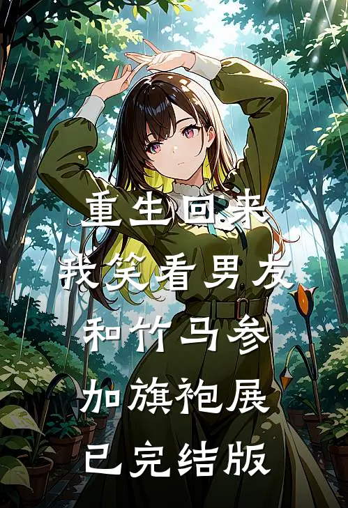 重生回来，我笑看男友和竹马参加旗袍展已完结版