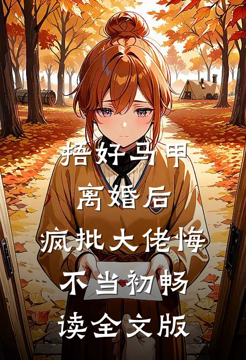 捂好马甲离婚后，疯批大佬悔不当初畅读全文版