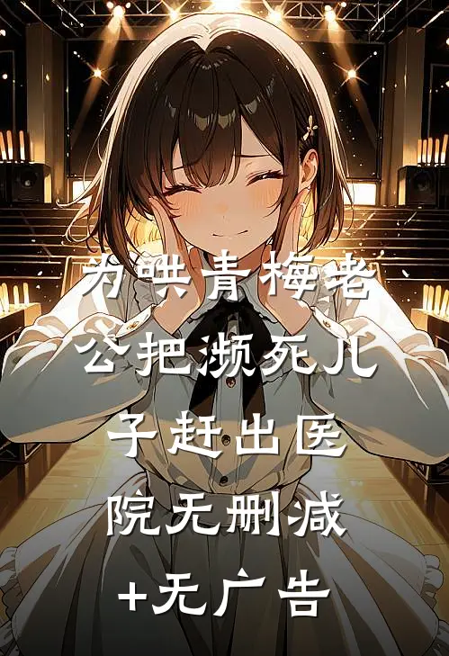 为哄青梅老公把濒死儿子赶出医院无删减+无广告