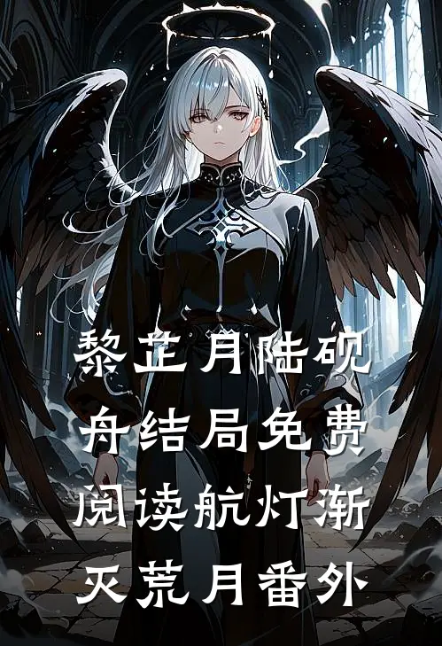 黎芷月陆砚舟结局免费阅读航灯渐灭荒月番外
