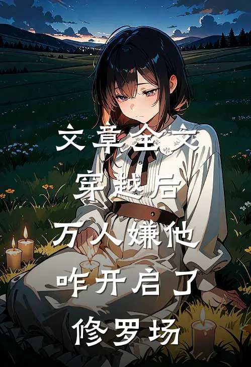 文章全文穿越后，万人嫌他咋开启了修罗场