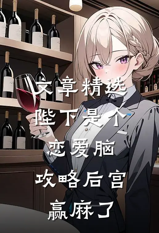 文章精选陛下是个恋爱脑，攻略后宫赢麻了