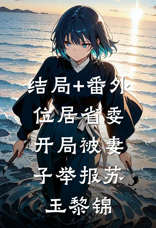 结局+番外位居省委，开局被妻子举报苏玉黎锦