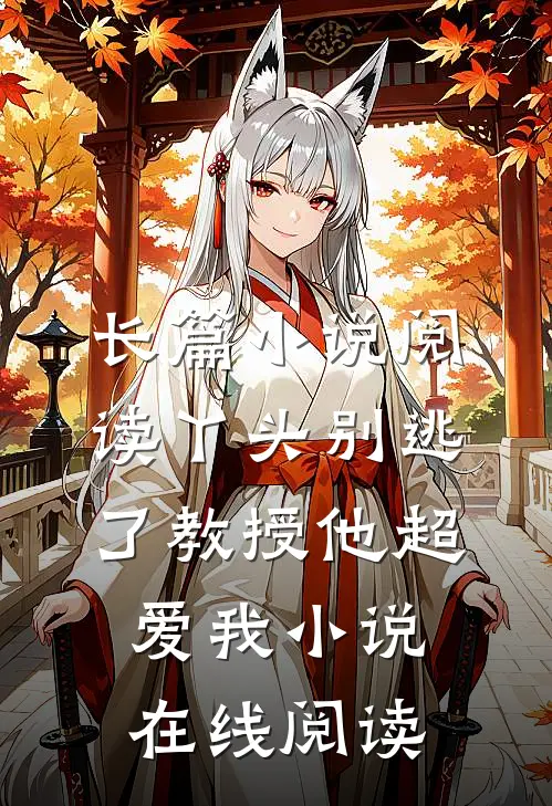 长篇小说阅读丫头别逃了教授他超爱我小说在线阅读