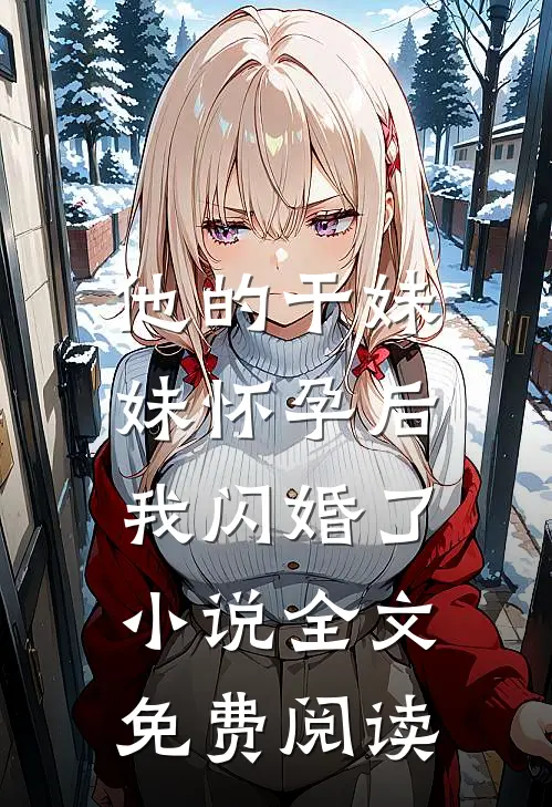 他的干妹妹怀孕后，我闪婚了小说全文免费阅读