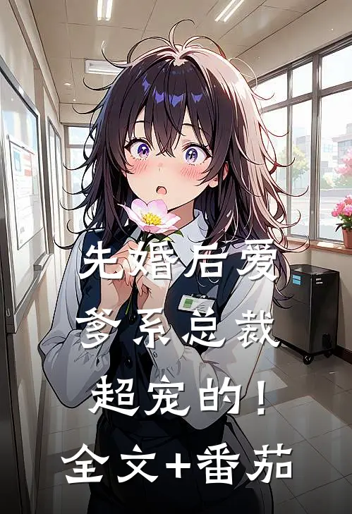 先婚后爱：爹系总裁超宠的！全文+番茄