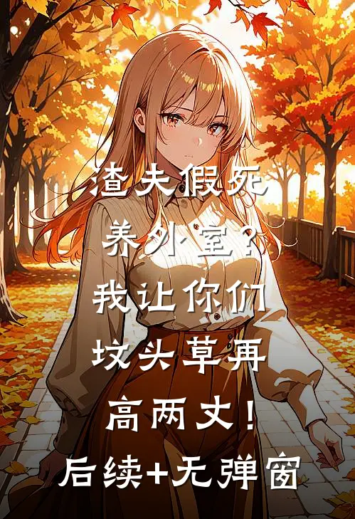 渣夫假死养外室？我让你们坟头草再高两丈！后续+无弹窗