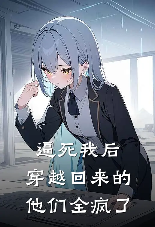 逼死我后，穿越回来的他们全疯了