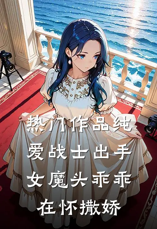 热门作品纯爱战士出手：女魔头乖乖在怀撒娇