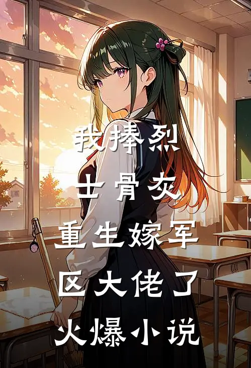 我捧烈士骨灰，重生嫁军区大佬了火爆小说