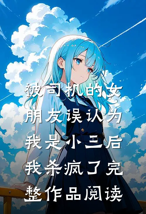 被司机的女朋友误认为我是小三后，我杀疯了完整作品阅读