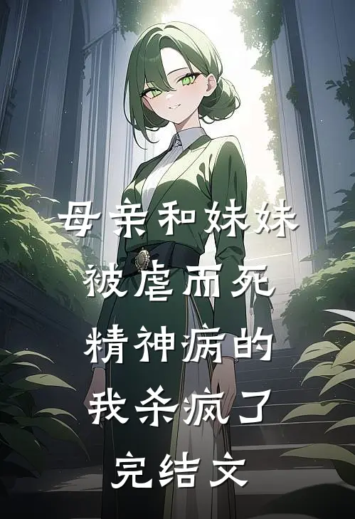 母亲和妹妹被虐而死，精神病的我杀疯了完结文