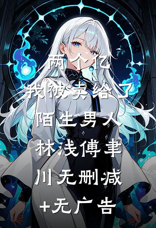 两个亿，我被卖给了陌生男人林浅傅聿川无删减+无广告