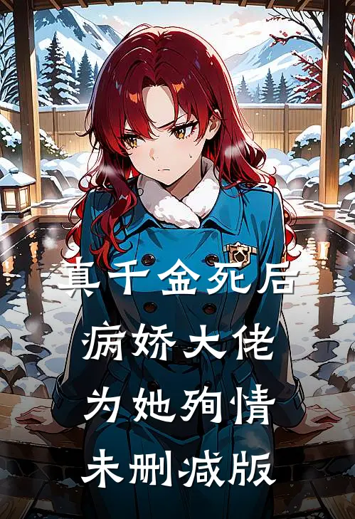 真千金死后，病娇大佬为她殉情未删减版