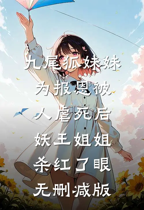 九尾狐妹妹为报恩被人虐死后，妖王姐姐杀红了眼无删减版