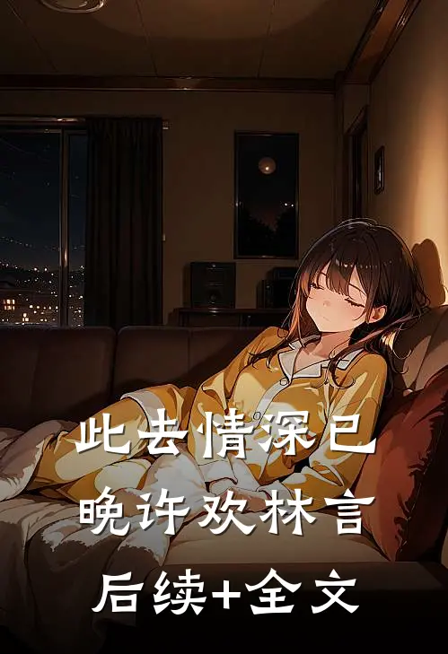 此去情深已晚许欢林言后续+全文