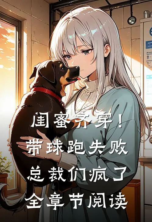 闺蜜齐穿！带球跑失败总裁们疯了全章节阅读