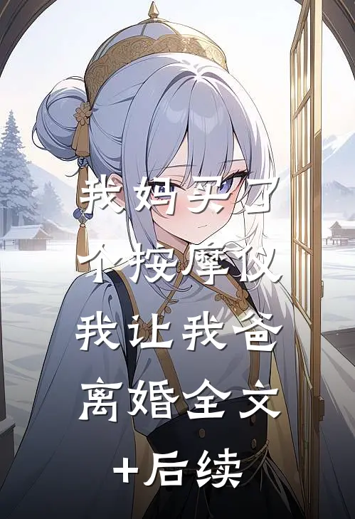 我妈买了个按摩仪，我让我爸离婚全文+后续