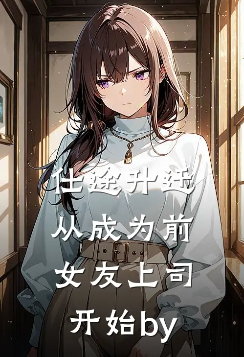 仕途升迁：从成为前女友上司开始by
