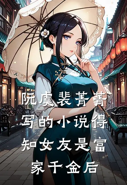 阮虞裴菁菁写的小说得知女友是富家千金后
