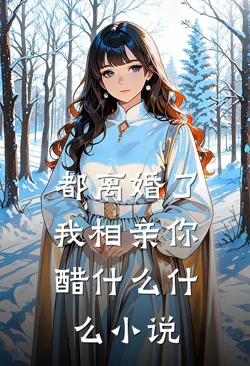 都离婚了，我相亲你醋什么什么小说