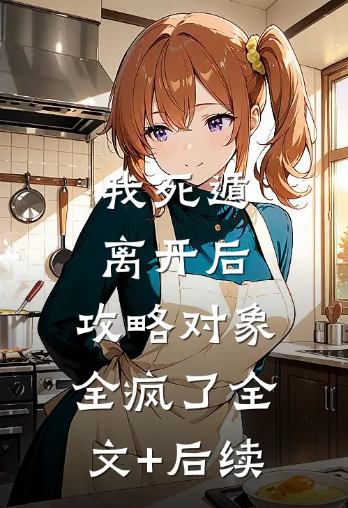 我死遁离开后，攻略对象全疯了全文+后续