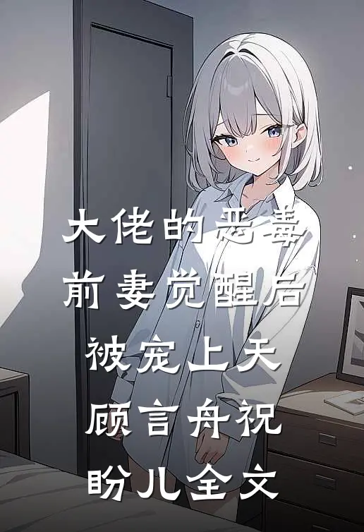 大佬的恶毒前妻觉醒后，被宠上天顾言舟祝盼儿全文