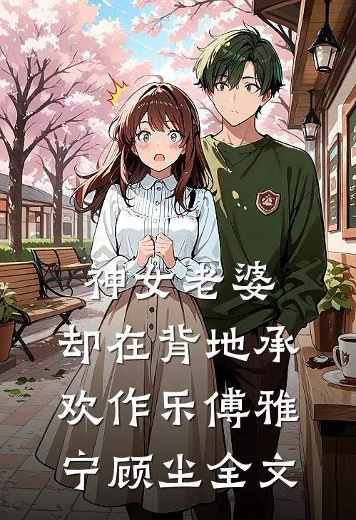 神女老婆，却在背地承欢作乐傅雅宁顾尘全文