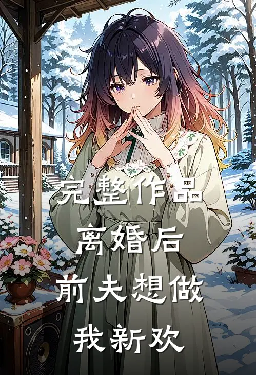 完整作品离婚后,前夫想做我新欢