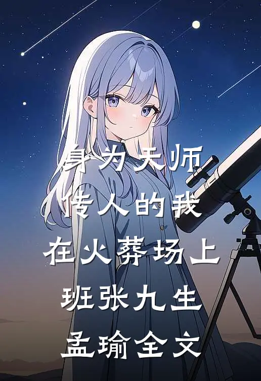 身为天师传人的我，在火葬场上班张九生孟瑜全文