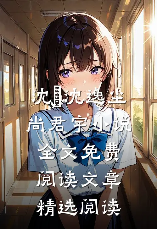 沈玥沈逸尘尚君宇小说全文免费阅读文章精选阅读