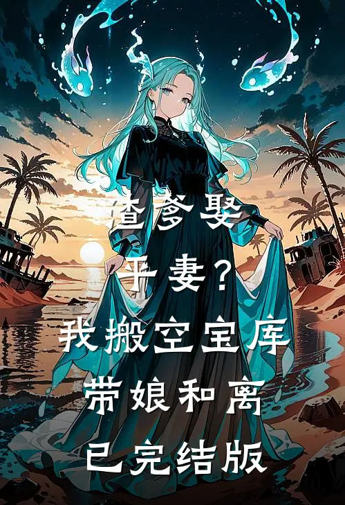渣爹娶平妻？我搬空宝库带娘和离已完结版
