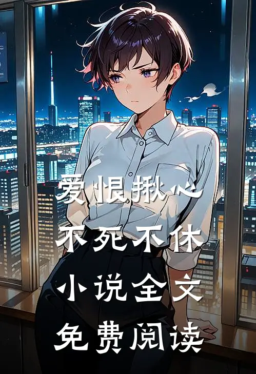 爱恨揪心，不死不休小说全文免费阅读