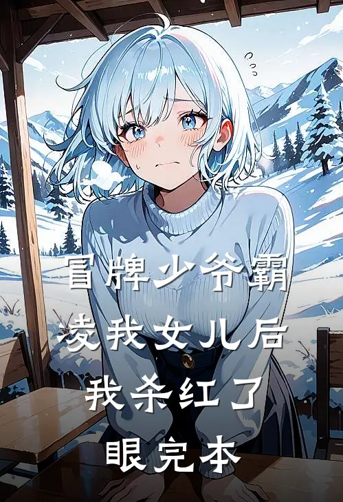 冒牌少爷霸凌我女儿后，我杀红了眼完本