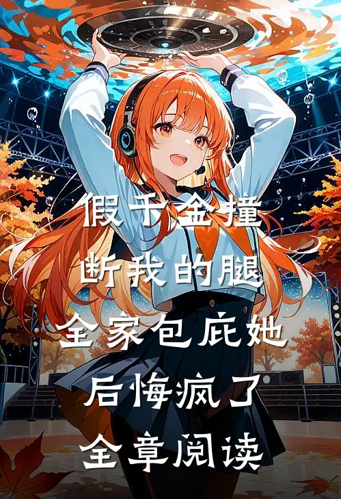 假千金撞断我的腿，全家包庇她后悔疯了全章阅读